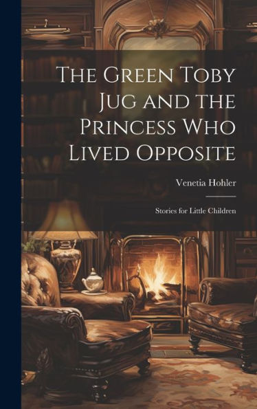 The Green Toby Jug And The Princess Who Lived Opposite: Stories For Little Children - 9781020255502