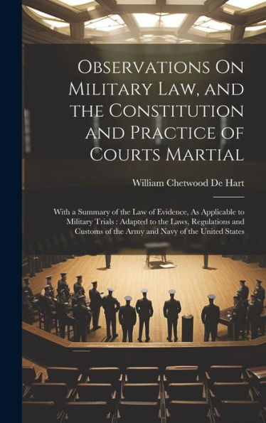 Observations On Military Law, And The Constitution And Practice Of Courts Martial: With A Summary Of The Law Of Evidence, As Applicable To Military ... Of The Army And Navy Of The United States - 9781020255540