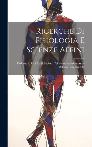 Ricerche Di Fisiologia E Scienze Affini: Dedicate Al Prof. Luigi Luciani, Nel Venticinquesimo Anno Del Suo Insegnamento (Italian Edition) - 9781020256783