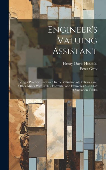 Engineer's Valuing Assistant: Being A Practical Treatise On The Valuation Of Collieries And Other Mines With Rules, Formulæ, And Examples Also A Set Of Valuation Tables - 9781020257476