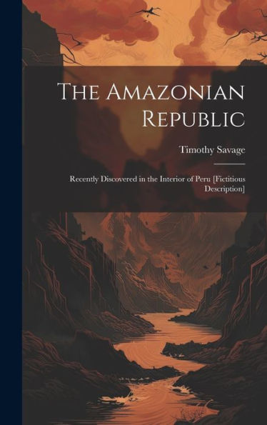 The Amazonian Republic: Recently Discovered In The Interior Of Peru [Fictitious Description] - 9781020257483