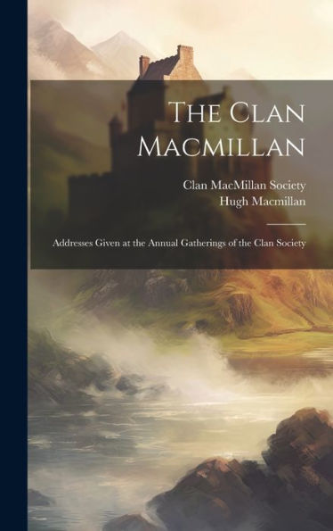 The Clan Macmillan: Addresses Given At The Annual Gatherings Of The Clan Society - 9781020257490