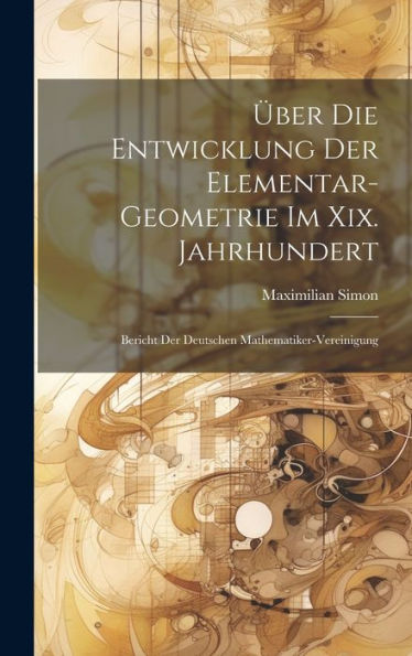 Über Die Entwicklung Der Elementar-Geometrie Im Xix. Jahrhundert: Bericht Der Deutschen Mathematiker-Vereinigung - 9781020257636