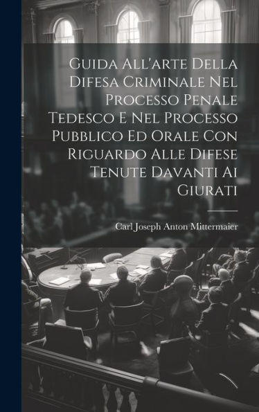 Guida All'Arte Della Difesa Criminale Nel Processo Penale Tedesco E Nel Processo Pubblico Ed Orale Con Riguardo Alle Difese Tenute Davanti Ai Giurati (Italian Edition) - 9781020257841