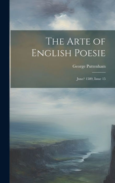 The Arte Of English Poesie: June? 1589, Issue 15 - 9781020258152