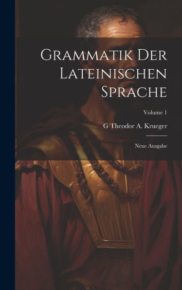 Grammatik Der Lateinischen Sprache: Neue Ausgabe; Volume 1 (Latin Edition) - 9781020258251