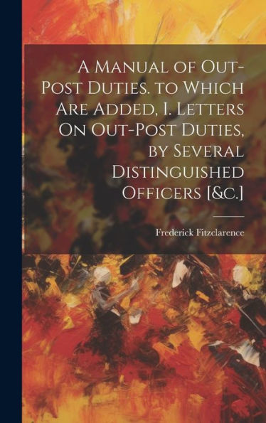 A Manual Of Out-Post Duties. To Which Are Added, I. Letters On Out-Post Duties, By Several Distinguished Officers [&C.] - 9781020258954