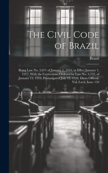 The Civil Code Of Brazil: Being Law No. 3,071 Of January 1, 1916, In Effect January 1, 1917, With The Corrections Ordered By Law No. 3,725, Of January ... 1919. Diaro Official, Vol. Lxvii, Issue 159 - 9781020259722
