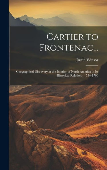 Cartier To Frontenac...: Geographical Discovery In The Interior Of North America In Its Historical Relations, 1534-1700 - 9781020260629