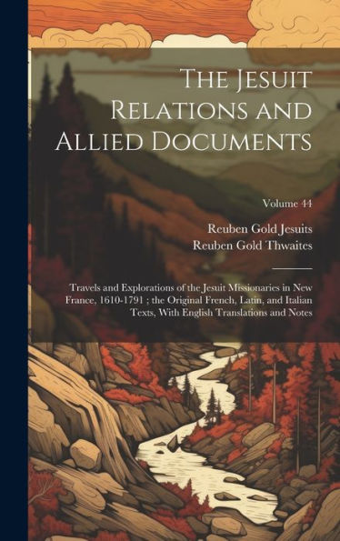 The Jesuit Relations And Allied Documents: Travels And Explorations Of The Jesuit Missionaries In New France, 1610-1791; The Original French, Latin, ... English Translations And Notes; Volume 44 - 9781020260797