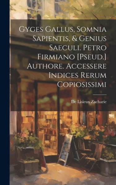 Gyges Gallus, Somnia Sapientis, & Genius Saeculi. Petro Firmiano [Pseud.] Authore. Accessere Indices Rerum Copiosissimi (Latin Edition) - 9781020260957