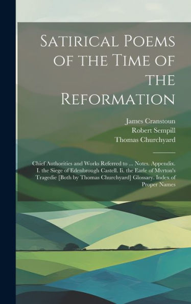 Satirical Poems Of The Time Of The Reformation: Chief Authorities And Works Referred To ... Notes. Appendix. I. The Siege Of Edenbrough Castell. Ii. ... Churchyard] Glossary. Index Of Proper Names - 9781020261039