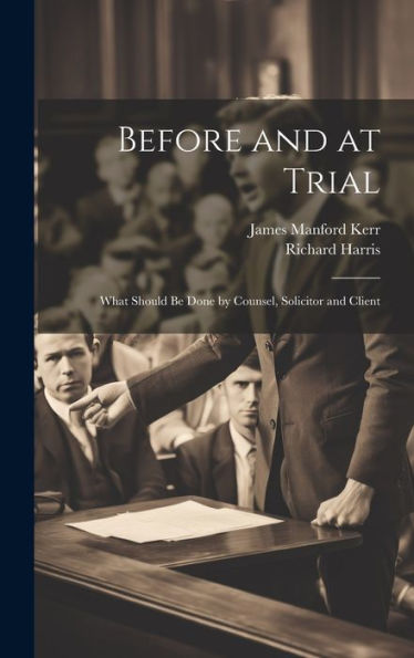Before And At Trial: What Should Be Done By Counsel, Solicitor And Client - 9781020261725
