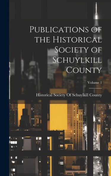 Publications Of The Historical Society Of Schuylkill County; Volume 1 - 9781020261770