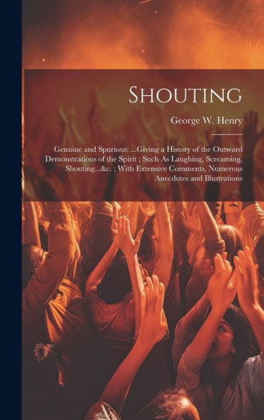Shouting: Genuine And Spurious: ...Giving A History Of The Outward Demonstrations Of The Spirit; Such As Laughing, Screaming, Shouting...&C.; With ... Numerous Anecdotes And Illustrations - 9781020263330