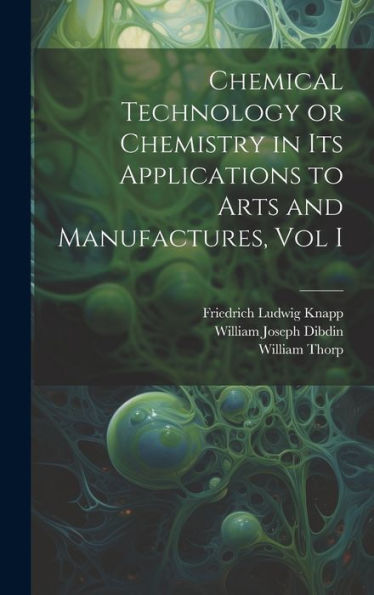 Chemical Technology Or Chemistry In Its Applications To Arts And Manufactures, Vol I - 9781020263439