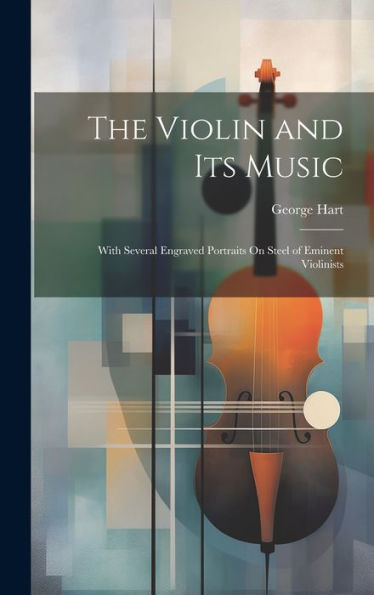The Violin And Its Music: With Several Engraved Portraits On Steel Of Eminent Violinists - 9781020263569