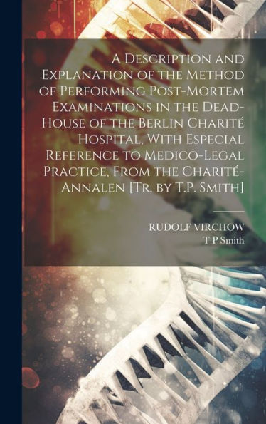 A Description And Explanation Of The Method Of Performing Post-Mortem Examinations In The Dead-House Of The Berlin Charité Hospital, With Especial ... From The Charité-Annalen [Tr. By T.P. Smith] - 9781020263965