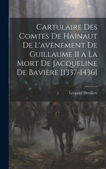 Cartulaire Des Comtes De Hainaut De L'Avènement De Guillaume Ii A La Mort De Jacqueline De Bavière [1337-1436] (French Edition) - 9781020264047