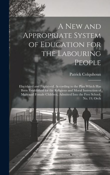 A New And Appropriate System Of Education For The Labouring People: Elucidated And Explained, According To The Plan Which Has Been Established For The ... Admitted Into The Free School, No. 19, Orch - 9781020264054