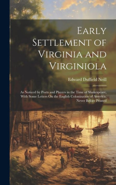 Early Settlement Of Virginia And Virginiola: As Noticed By Poets And Players In The Time Of Shakespeare, With Some Letters On The English Colonization Of America, Never Before Printed - 9781020264276