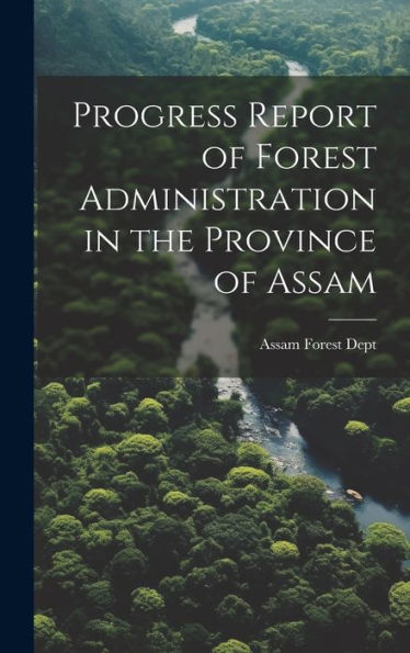 Progress Report Of Forest Administration In The Province Of Assam - 9781020264665