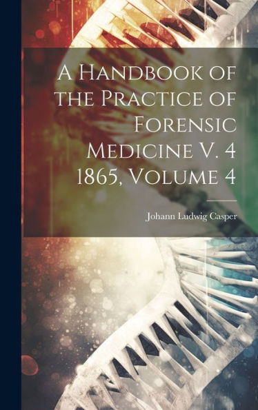 A Handbook Of The Practice Of Forensic Medicine V. 4 1865, Volume 4 - 9781020264672