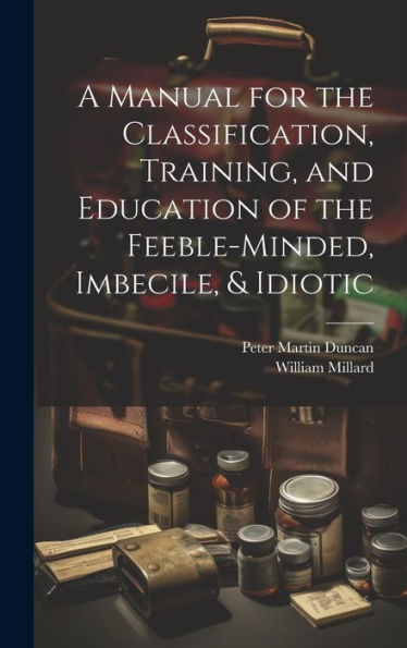 A Manual For The Classification, Training, And Education Of The Feeble-Minded, Imbecile, & Idiotic - 9781020264719
