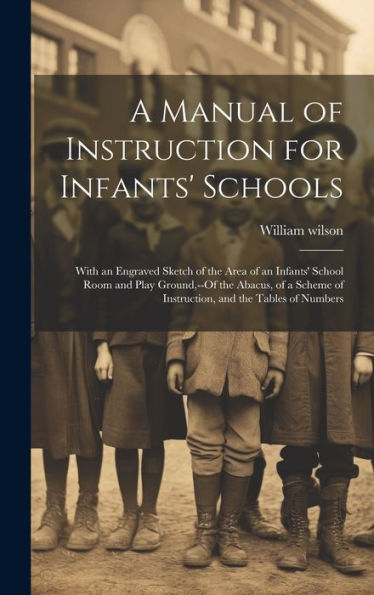 A Manual Of Instruction For Infants' Schools: With An Engraved Sketch Of The Area Of An Infants' School Room And Play Ground, --Of The Abacus, Of A Scheme Of Instruction, And The Tables Of Numbers - 9781020264832