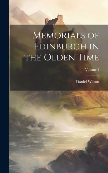 Memorials Of Edinburgh In The Olden Time; Volume 1 - 9781020264863