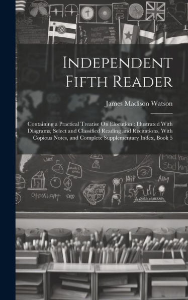 Independent Fifth Reader: Containing A Practical Treatise On Elocution: Illustrated With Diagrams, Select And Classified Reading And Recitations, With ... And Complete Supplementary Index, Book 5 - 9781020264979