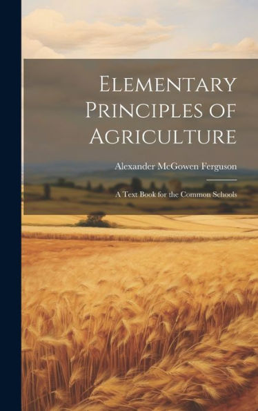Elementary Principles Of Agriculture: A Text Book For The Common Schools - 9781020265358