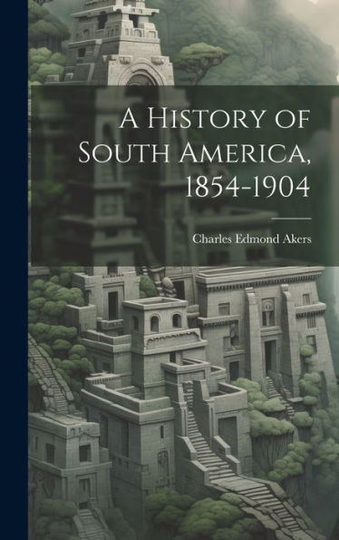 A History Of South America, 1854-1904 - 9781020265600