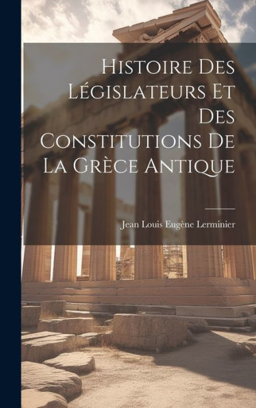 Histoire Des Législateurs Et Des Constitutions De La Grèce Antique (French Edition) - 9781020265808