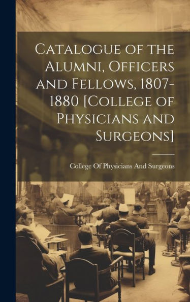 Catalogue Of The Alumni, Officers And Fellows, 1807-1880 [College Of Physicians And Surgeons] - 9781020266584