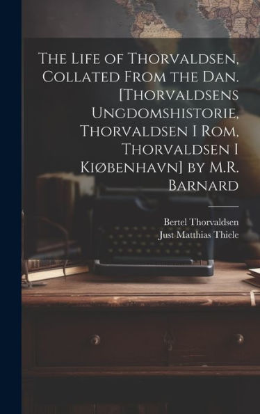 The Life Of Thorvaldsen, Collated From The Dan. [Thorvaldsens Ungdomshistorie, Thorvaldsen I Rom, Thorvaldsen I Kiøbenhavn] By M.R. Barnard (Danish Edition) - 9781020266874