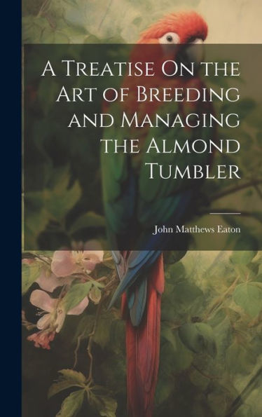 A Treatise On The Art Of Breeding And Managing The Almond Tumbler - 9781020267147