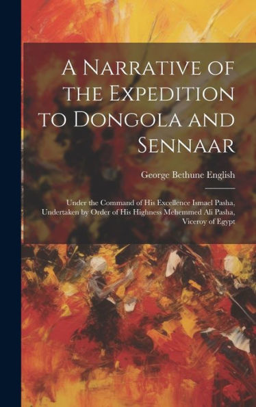 A Narrative Of The Expedition To Dongola And Sennaar: Under The Command Of His Excellence Ismael Pasha, Undertaken By Order Of His Highness Mehemmed Ali Pasha, Viceroy Of Egypt - 9781020267291