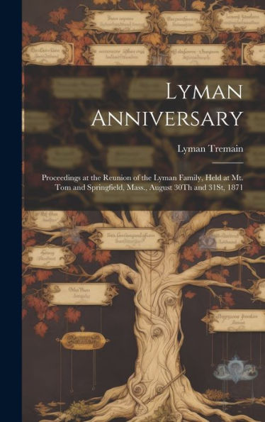 Lyman Anniversary: Proceedings At The Reunion Of The Lyman Family, Held At Mt. Tom And Springfield, Mass., August 30Th And 31St, 1871 - 9781020267376