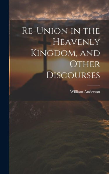 Re-Union In The Heavenly Kingdom, And Other Discourses - 9781020267543