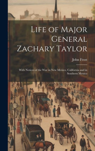 Life Of Major General Zachary Taylor: With Notices Of The War In New Mexico, California And In Southern Mexico - 9781020267697