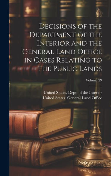 Decisions Of The Department Of The Interior And The General Land Office In Cases Relating To The Public Lands; Volume 29 - 9781020267895
