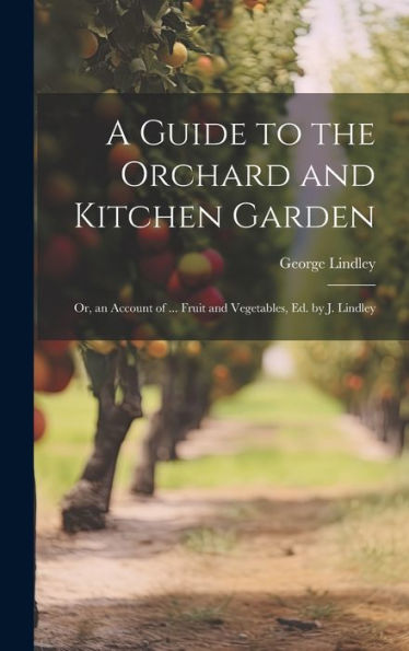 A Guide To The Orchard And Kitchen Garden; Or, An Account Of ... Fruit And Vegetables, Ed. By J. Lindley - 9781020268519