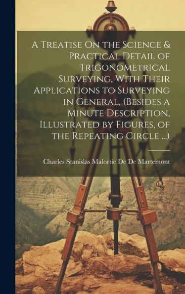 A Treatise On The Science & Practical Detail Of Trigonometrical Surveying, With Their Applications To Surveying In General, (Besides A Minute ... By Figures, Of The Repeating Circle ...) - 9781020268588