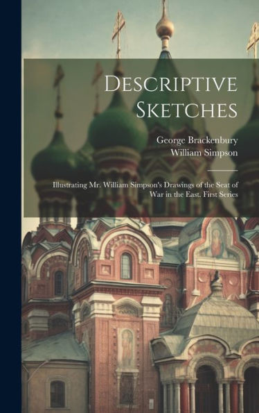 Descriptive Sketches: Illustrating Mr. William Simpson's Drawings Of The Seat Of War In The East. First Series - 9781020268809