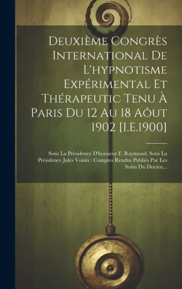 Deuxième Congrès International De L'Hypnotisme Expérimental Et Thérapeutic Tenu À Paris Du 12 Au 18 Aôut 1902 [I.E.1900]: Sous La Présidence D'Honneur ... Par Les Soins Du Docteu... (French Edition) - 9781020268823