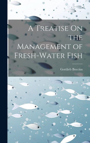 A Treatise On The Management Of Fresh-Water Fish - 9781020269080
