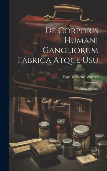 De Corporis Humani Gangliorum Fabrica Atque Usu: Monographia (Latin Edition) - 9781020269318