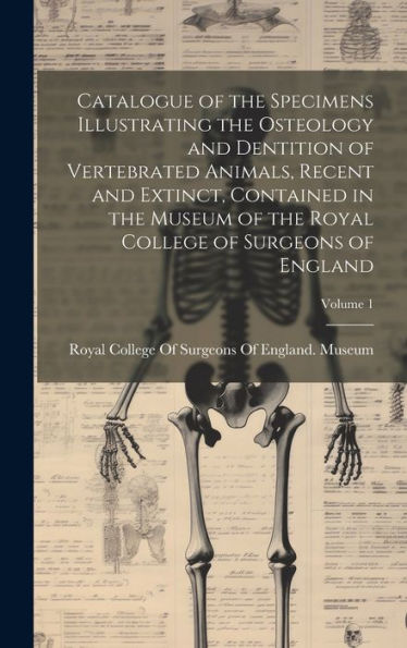 Catalogue Of The Specimens Illustrating The Osteology And Dentition Of Vertebrated Animals, Recent And Extinct, Contained In The Museum Of The Royal College Of Surgeons Of England; Volume 1 - 9781020270253