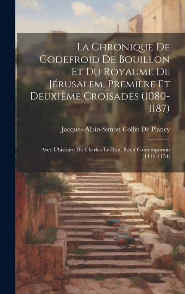 La Chronique De Godefroid De Bouillon Et Du Royaume De Jérusalem, Première Et Deuxième Croisades (1080-1187): Avec L'Histoire De Charles-Le-Bon, Récit Contemporain (1119-1154) (French Edition) - 9781020270284